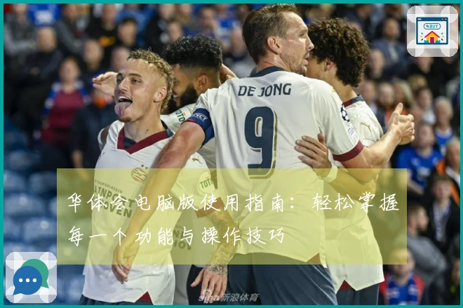 华体会电脑版使用指南：轻松掌握每一个功能与操作技巧