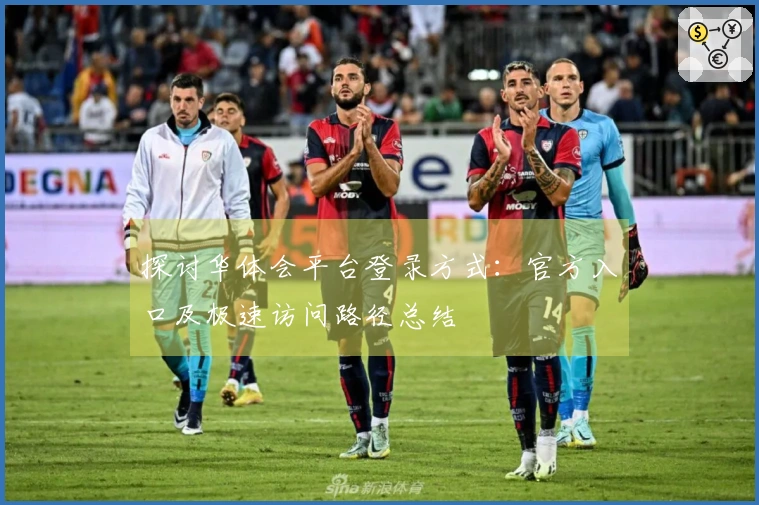 探讨华体会平台登录方式：官方入口及极速访问路径总结