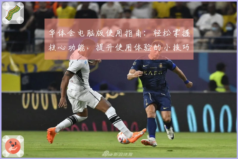 华体会电脑版使用指南：轻松掌握核心功能，提升使用体验的小技巧分享