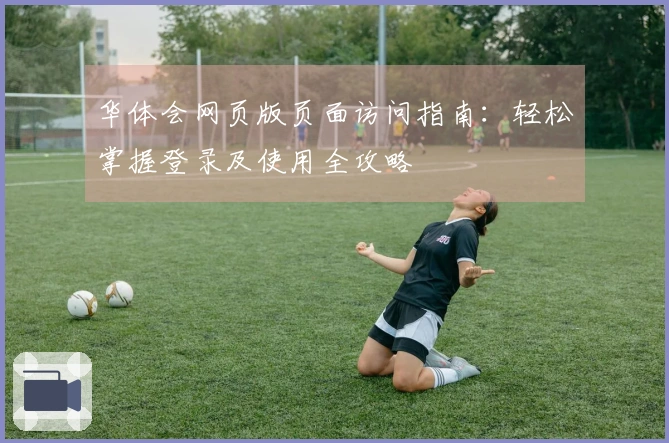 华体会网页版页面访问指南:轻松掌握登录及使用全攻略