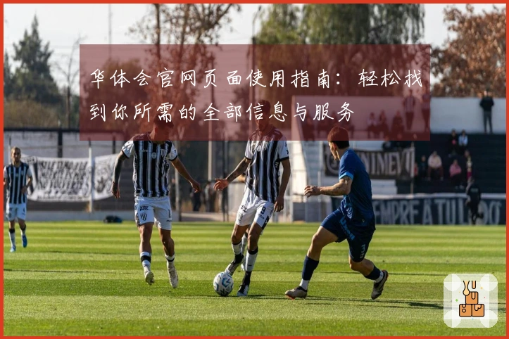 华体会官网页面使用指南：轻松找到你所需的全部信息与服务