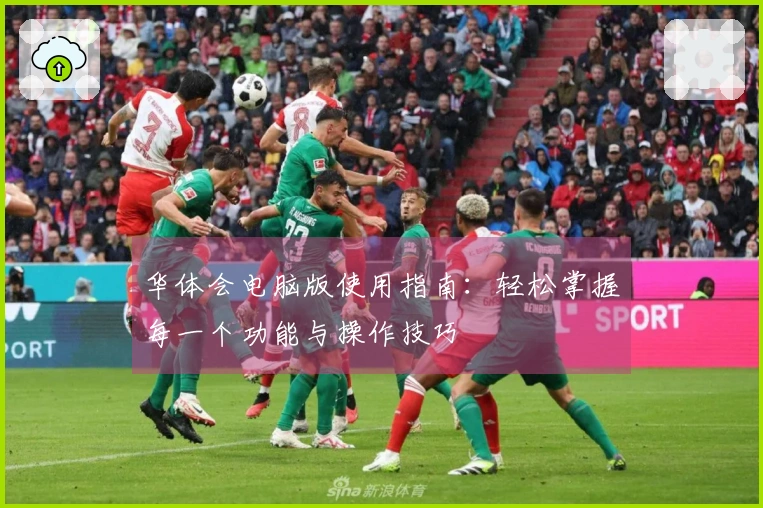 华体会电脑版使用指南：轻松掌握每一个功能与操作技巧