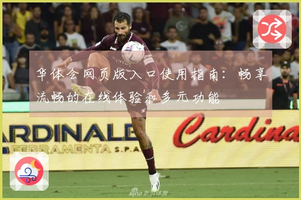 华体会网页版入口使用指南：畅享流畅的在线体验和多元功能