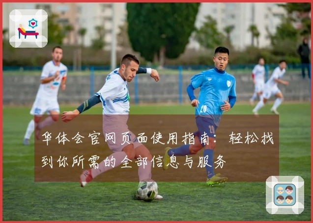 华体会官网页面使用指南：轻松找到你所需的全部信息与服务