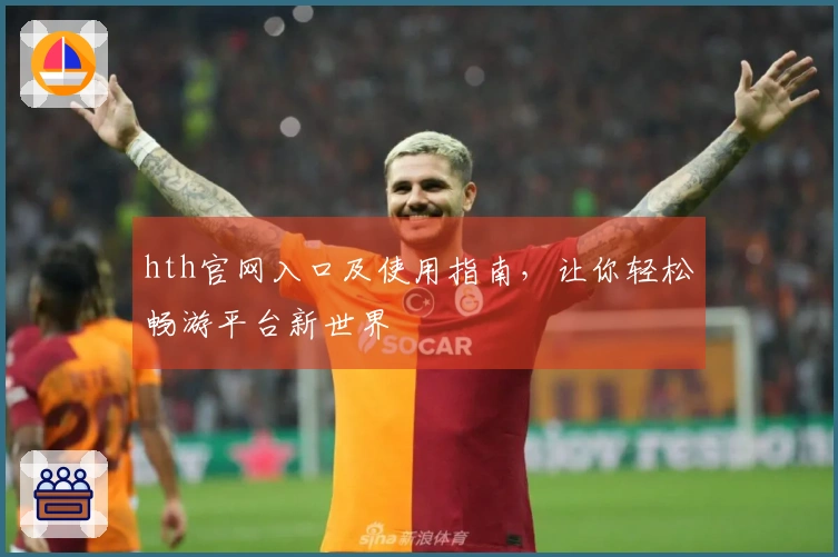 hth官网入口及使用指南,让你轻松畅游平台新世界