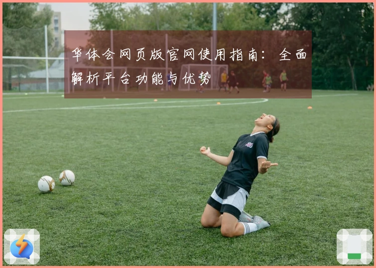 华体会网页版官网使用指南：全面解析平台功能与优势