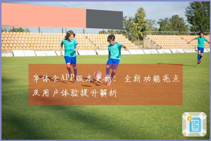 华体会APP版本更新：全新功能亮点及用户体验提升解析