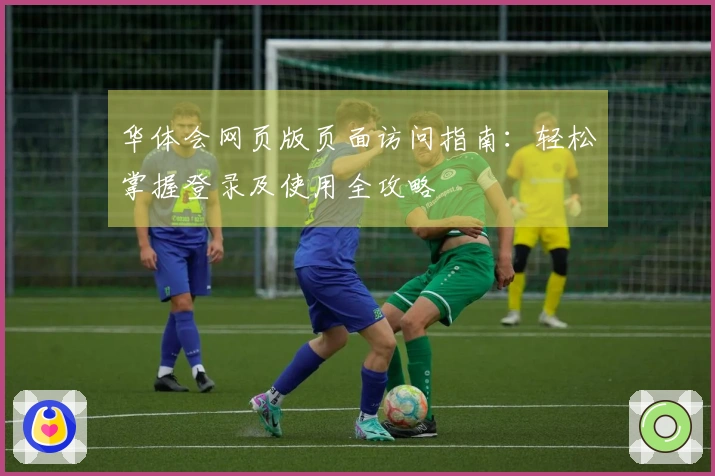 华体会网页版页面访问指南：轻松掌握登录及使用全攻略