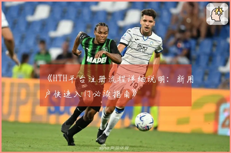 《HTH平台注册流程详细说明：新用户快速入门必读指南》