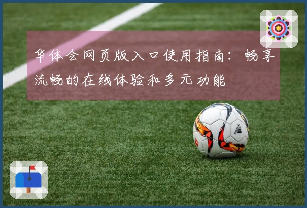 华体会网页版入口使用指南：畅享流畅的在线体验和多元功能