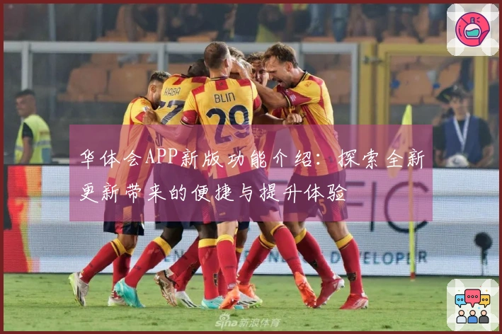 华体会APP新版功能介绍:探索全新更新带来的便捷与提升体验