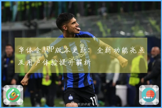 华体会APP版本更新：全新功能亮点及用户体验提升解析