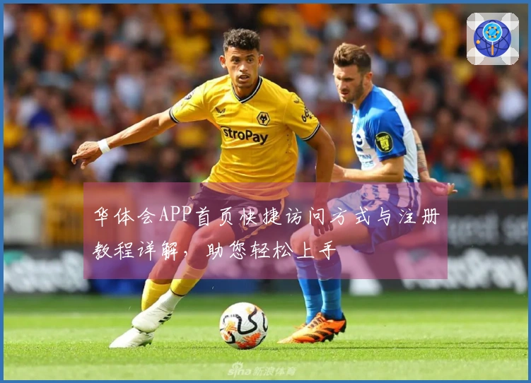 华体会APP首页快捷访问方式与注册教程详解,助您轻松上手